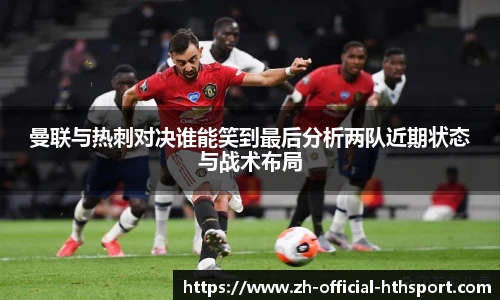 曼联与热刺对决谁能笑到最后分析两队近期状态与战术布局