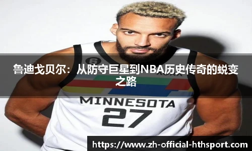 鲁迪戈贝尔：从防守巨星到NBA历史传奇的蜕变之路